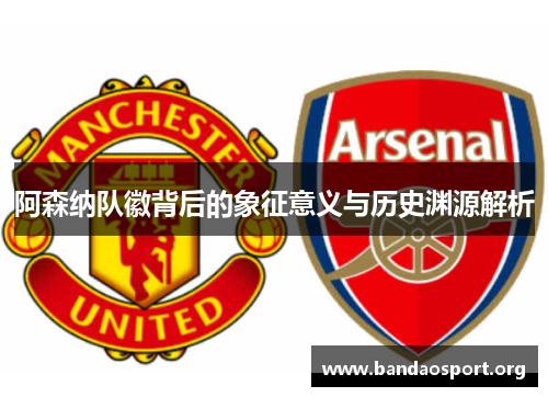 阿森纳队徽背后的象征意义与历史渊源解析