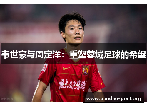 韦世豪与周定洋：重塑蓉城足球的希望