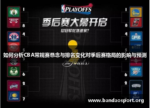 如何分析CBA常规赛悬念与排名变化对季后赛格局的影响与预测