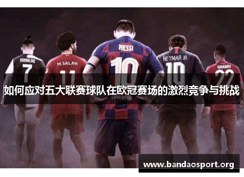 如何应对五大联赛球队在欧冠赛场的激烈竞争与挑战