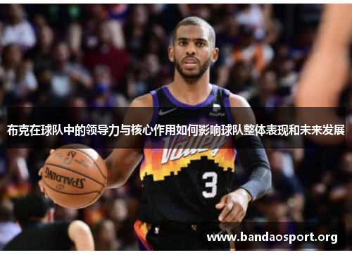布克在球队中的领导力与核心作用如何影响球队整体表现和未来发展