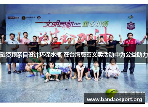 戴资颖亲自设计环保水瓶 在台湾慈善义卖活动中为公益助力 戴资颖亲自设计环保水瓶 在台湾慈善义卖活动中为公益助力