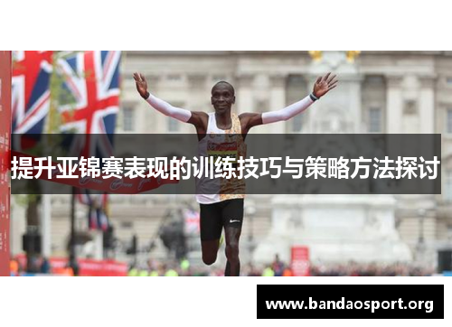 提升亚锦赛表现的训练技巧与策略方法探讨