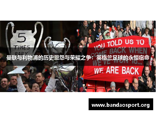 曼联与利物浦的历史恩怨与荣耀之争：英格兰足球的永恒宿命
