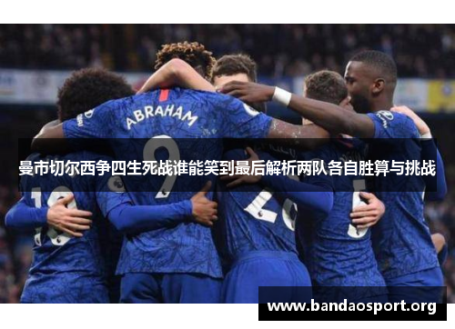 曼市切尔西争四生死战谁能笑到最后解析两队各自胜算与挑战