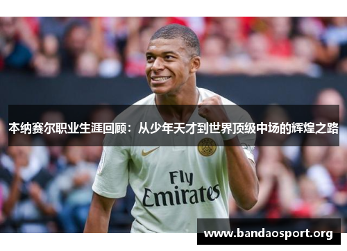 本纳赛尔职业生涯回顾：从少年天才到世界顶级中场的辉煌之路