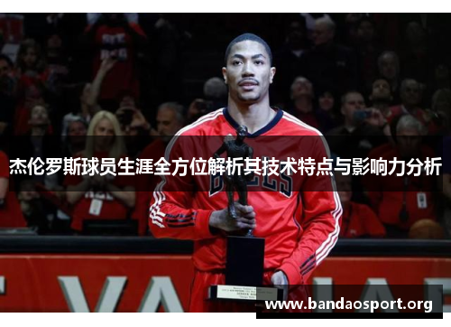 杰伦罗斯球员生涯全方位解析其技术特点与影响力分析